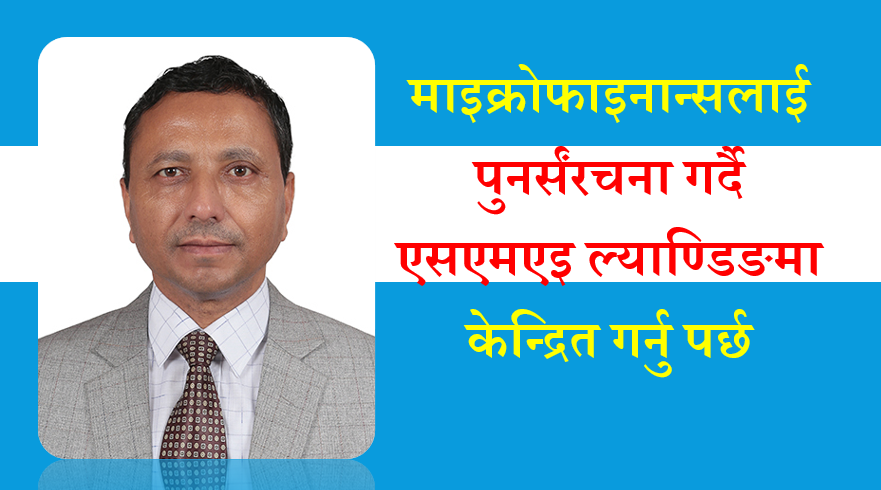 माइक्रोफाइनान्सलाई पुनर्संरचना गर्दै एसएमएईमा केन्द्रित गर्नु पर्छ, स्वावलम्बनका सिइओ विष्ट सँगको अन्तर्वार्ता